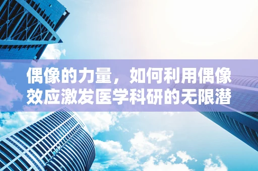 偶像的力量，如何利用偶像效应激发医学科研的无限潜能？