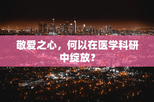 敬爱之心，何以在医学科研中绽放？