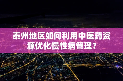泰州地区如何利用中医药资源优化慢性病管理？