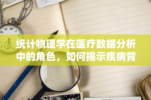 统计物理学在医疗数据分析中的角色，如何揭示疾病背后的隐藏规律？