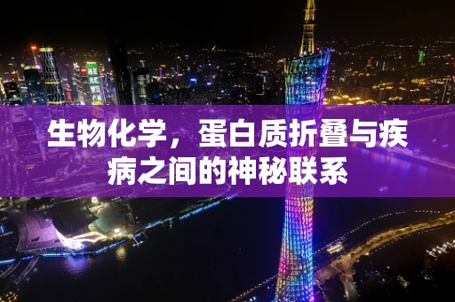 生物化学，蛋白质折叠与疾病之间的神秘联系