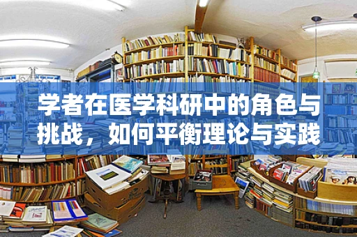 学者在医学科研中的角色与挑战，如何平衡理论与实践？