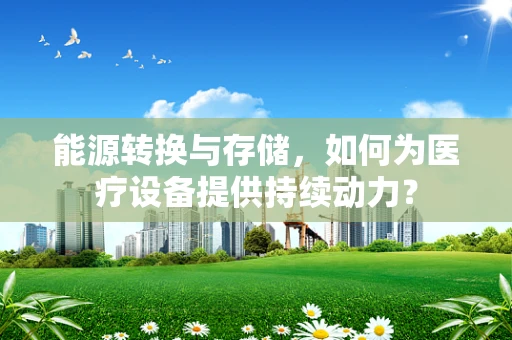 能源转换与存储，如何为医疗设备提供持续动力？