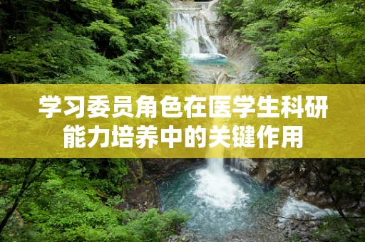 学习委员角色在医学生科研能力培养中的关键作用