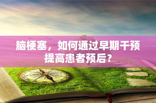 脑梗塞，如何通过早期干预提高患者预后？