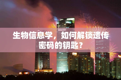 生物信息学，如何解锁遗传密码的钥匙？