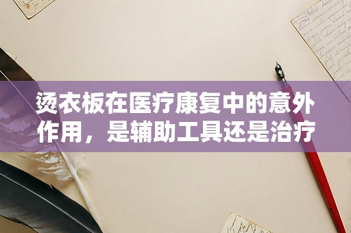 烫衣板在医疗康复中的意外作用，是辅助工具还是治疗利器？