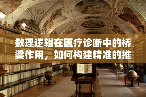数理逻辑在医疗诊断中的桥梁作用，如何构建精准的推理模型？