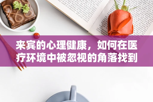 来宾的心理健康，如何在医疗环境中被忽视的角落找到关注？
