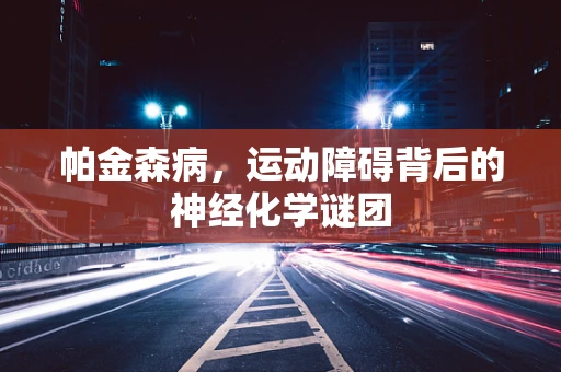 帕金森病，运动障碍背后的神经化学谜团