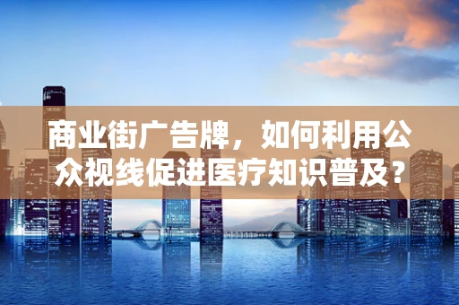 商业街广告牌，如何利用公众视线促进医疗知识普及？