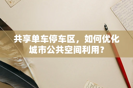 共享单车停车区，如何优化城市公共空间利用？