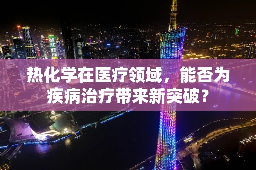 热化学在医疗领域，能否为疾病治疗带来新突破？