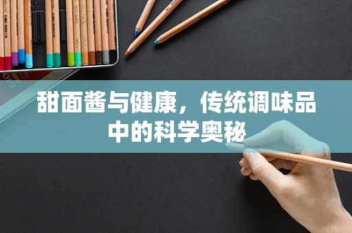 甜面酱与健康，传统调味品中的科学奥秘