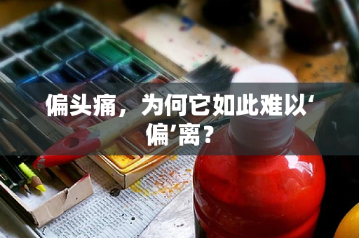 偏头痛，为何它如此难以‘偏’离？