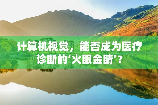 计算机视觉，能否成为医疗诊断的‘火眼金睛’？