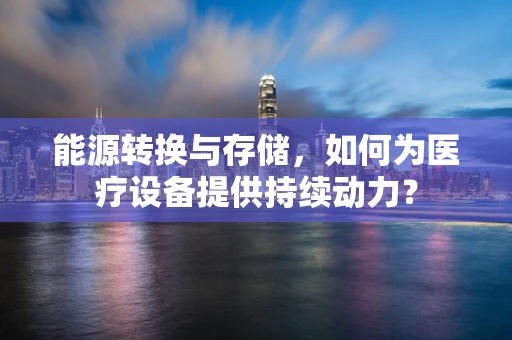能源转换与存储，如何为医疗设备提供持续动力？