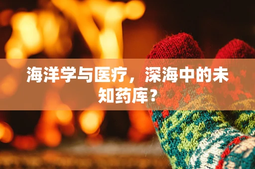 海洋学与医疗，深海中的未知药库？