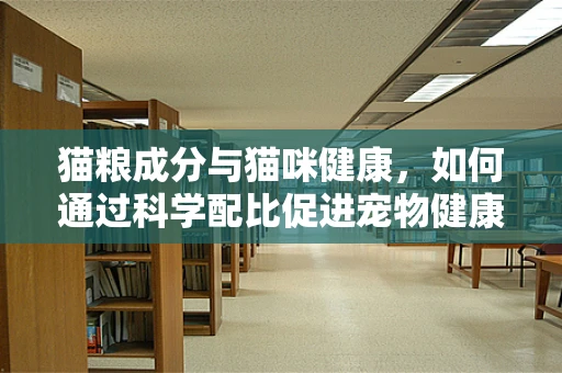 猫粮成分与猫咪健康，如何通过科学配比促进宠物健康？