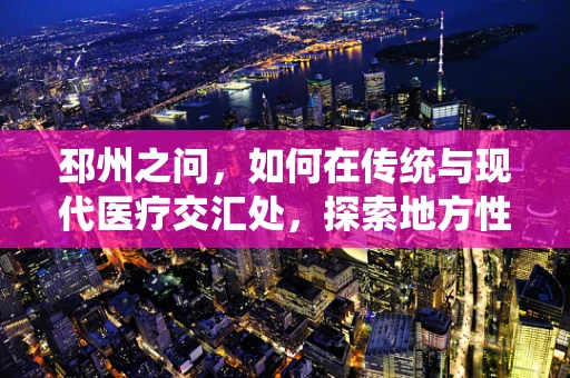 邳州之问，如何在传统与现代医疗交汇处，探索地方性慢性病防控新路径？