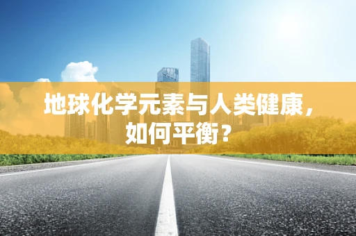 地球化学元素与人类健康，如何平衡？