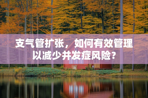 支气管扩张，如何有效管理以减少并发症风险？