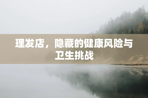 理发店，隐藏的健康风险与卫生挑战