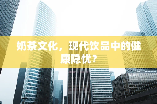 奶茶文化，现代饮品中的健康隐忧？