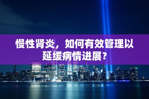 慢性肾炎，如何有效管理以延缓病情进展？