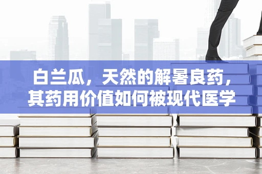 白兰瓜，天然的解暑良药，其药用价值如何被现代医学所验证？
