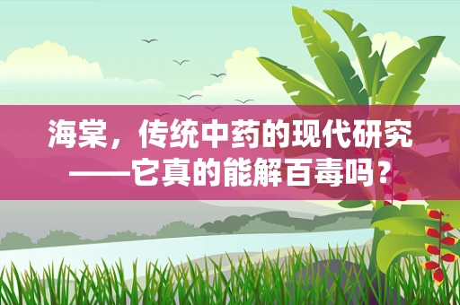 海棠，传统中药的现代研究——它真的能解百毒吗？
