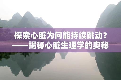 探索心脏为何能持续跳动？——揭秘心脏生理学的奥秘