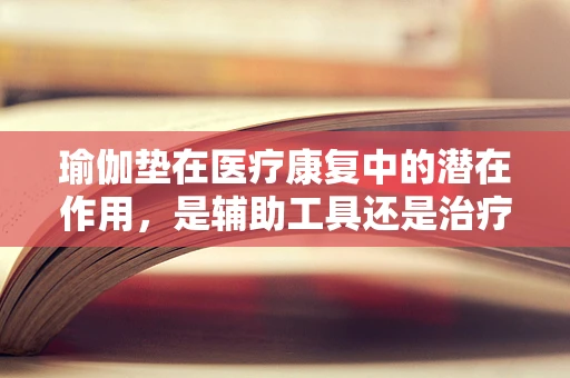 瑜伽垫在医疗康复中的潜在作用，是辅助工具还是治疗新途径？