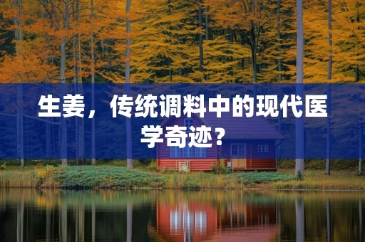 生姜，传统调料中的现代医学奇迹？
