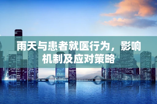 雨天与患者就医行为，影响机制及应对策略