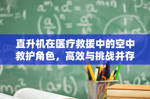 直升机在医疗救援中的空中救护角色，高效与挑战并存？