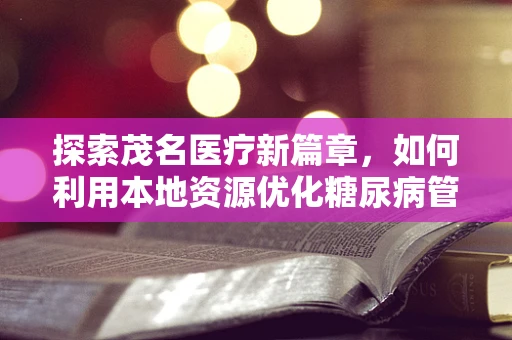 探索茂名医疗新篇章，如何利用本地资源优化糖尿病管理？