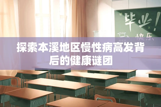 探索本溪地区慢性病高发背后的健康谜团