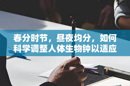 春分时节，昼夜均分，如何科学调整人体生物钟以适应自然节律？