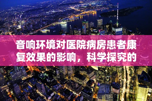 音响环境对医院病房患者康复效果的影响，科学探究的必要性