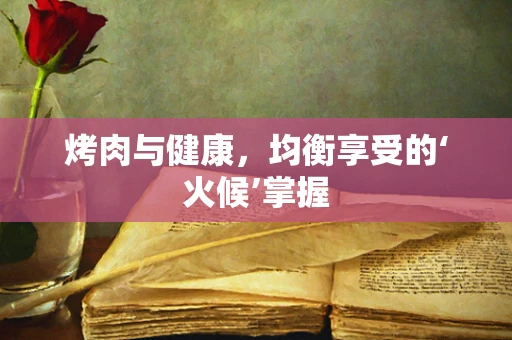 烤肉与健康，均衡享受的‘火候’掌握