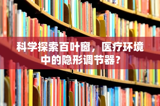 科学探索百叶窗，医疗环境中的隐形调节器？