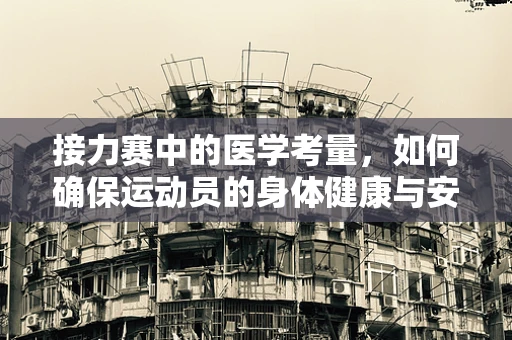 接力赛中的医学考量，如何确保运动员的身体健康与安全？