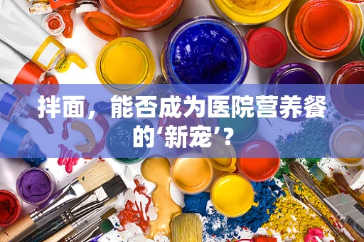 拌面，能否成为医院营养餐的‘新宠’？