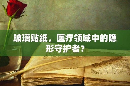 玻璃贴纸，医疗领域中的隐形守护者？