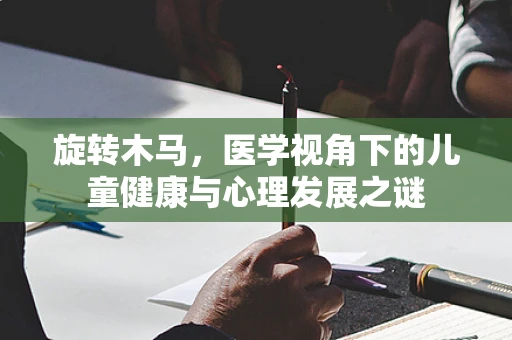 旋转木马，医学视角下的儿童健康与心理发展之谜