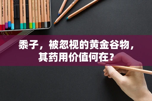 黍子，被忽视的黄金谷物，其药用价值何在？