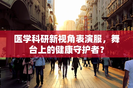 医学科研新视角表演服，舞台上的健康守护者？