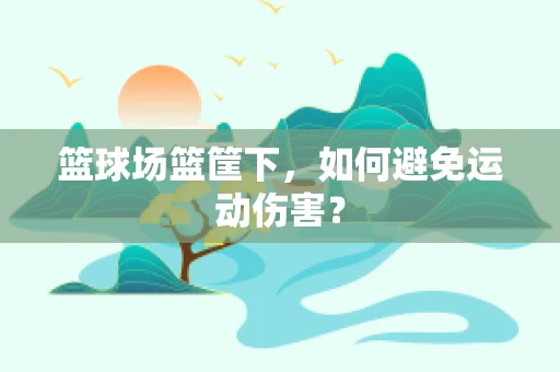 篮球场篮筐下，如何避免运动伤害？