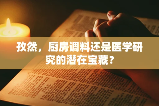 孜然，厨房调料还是医学研究的潜在宝藏？